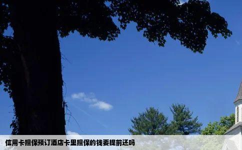 信用卡担保预订酒店卡里担保的钱要提前还吗