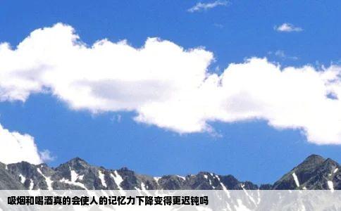 吸烟和喝酒真的会使人的记忆力下降变得更迟钝吗