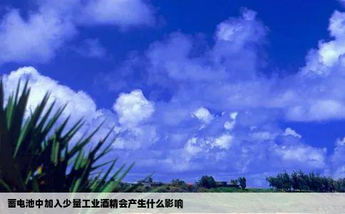 蓄电池中加入少量工业酒精会产生什么影响