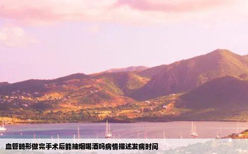 血管畸形做完手术后能抽烟喝酒吗病情描述发病时间