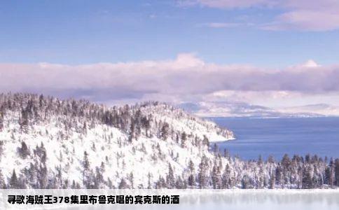 寻歌海贼王378集里布鲁克唱的宾克斯的酒