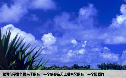 续写句子雷阵雨来了像有一千个侠客在天上吼叫又像有一千个醉酒的