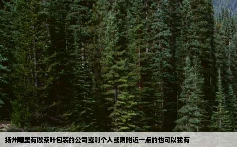 扬州哪里有做茶叶包装的公司或则个人或则附近一点的也可以我有