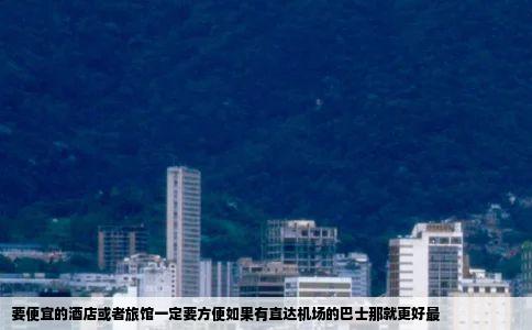 要便宜的酒店或者旅馆一定要方便如果有直达机场的巴士那就更好最