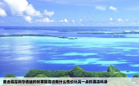要去逛深圳华侨城的创意园周边有什么性价比高一点的酒店吗急