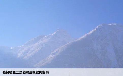 夜间被查二次酒驾当晚就拘留吗