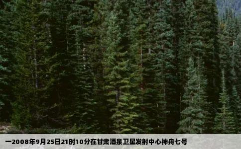 一2008年9月25日21时10分在甘肃酒泉卫星发射中心神舟七号