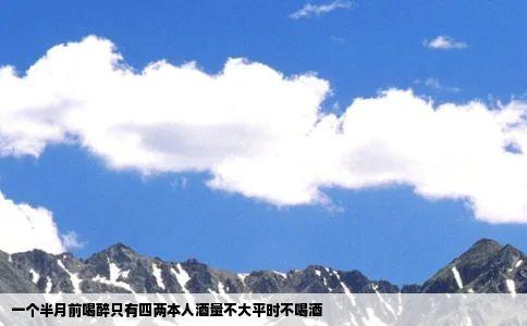 一个半月前喝醉只有四两本人酒量不大平时不喝酒