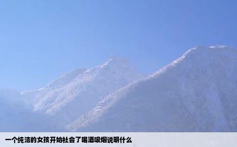 一个纯洁的女孩开始社会了喝酒吸烟说明什么