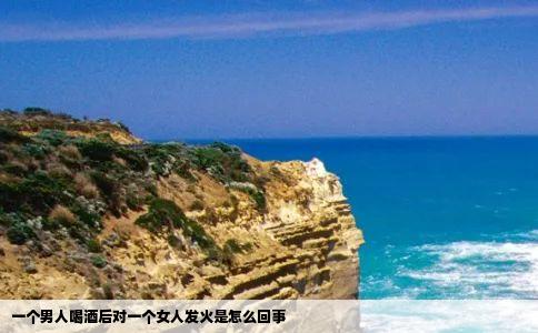 一个男人喝酒后对一个女人发火是怎么回事
