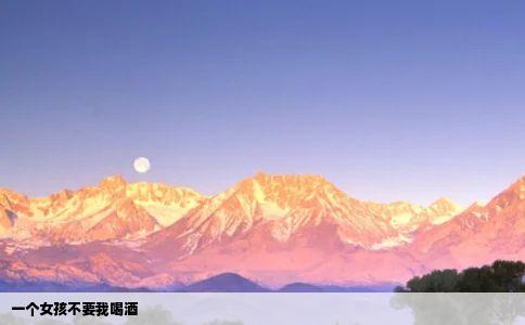 一个女孩不要我喝酒