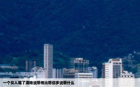 一个女人喝了酒她说想他比想你多说明什么