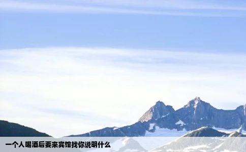 一个人喝酒后要来宾馆找你说明什么