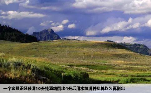 一个容器正好装满10升纯酒精倒出4升后用水加满并搅拌均匀再倒出