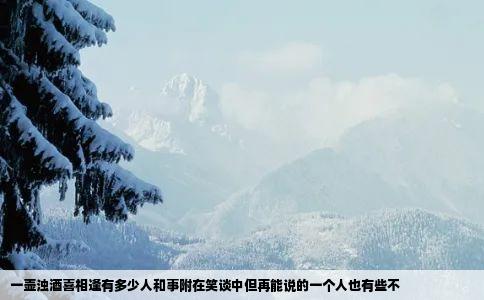 一壶浊酒喜相逢有多少人和事附在笑谈中但再能说的一个人也有些不