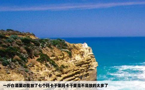 一斤白酒里边我放了七个玛卡干果玛卡干果是不是放的太多了