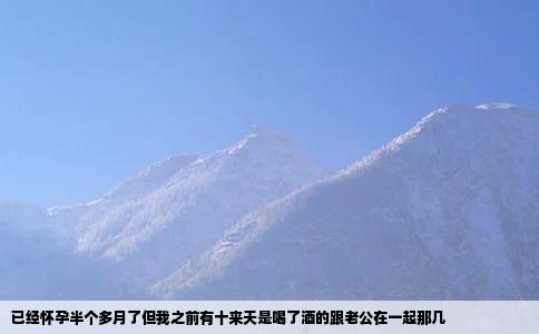 已经怀孕半个多月了但我之前有十来天是喝了酒的跟老公在一起那几