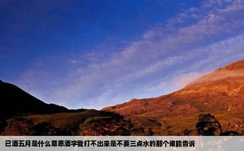 已酒五月是什么意思酒字我打不出来是不要三点水的那个谁能告诉