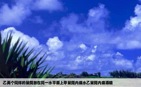 乙两个同样的量筒放在同一水平面上甲量筒内盛水乙量筒内盛酒精