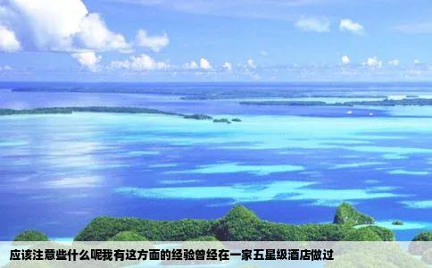 应该注意些什么呢我有这方面的经验曾经在一家五星级酒店做过