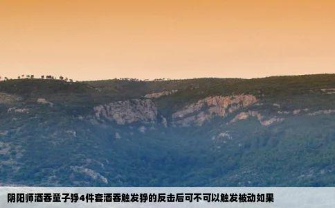 阴阳师酒吞童子狰4件套酒吞触发狰的反击后可不可以触发被动如果