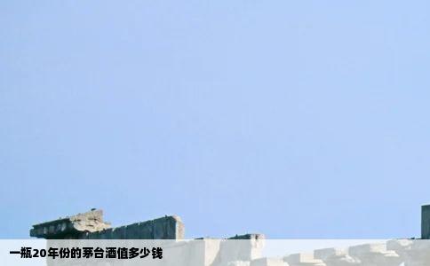 一瓶20年份的茅台酒值多少钱