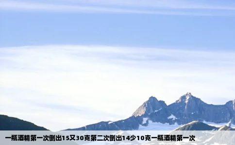 一瓶酒精第一次倒出15又30克第二次倒出14少10克一瓶酒精第一次