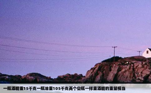 一瓶酒精重15千克一瓶油重105千克两个空瓶一样重酒精的重量相当