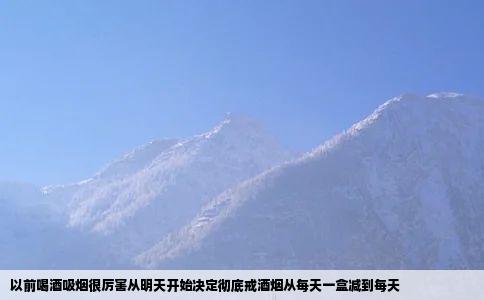 以前喝酒吸烟很厉害从明天开始决定彻底戒酒烟从每天一盒减到每天