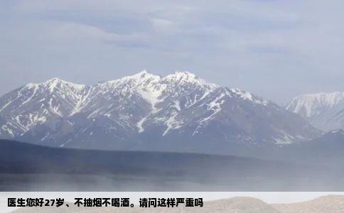 医生您好27岁、不抽烟不喝酒。请问这样严重吗