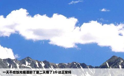 一天不吃饭光喝酒到了第二天瘦了2斤这正常吗