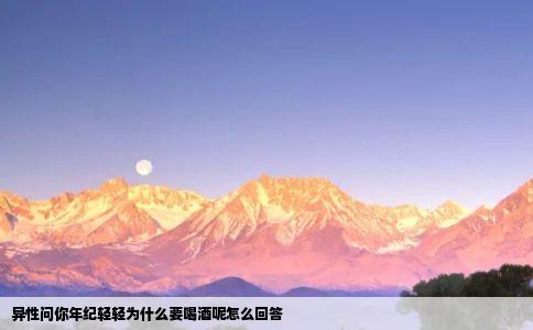 异性问你年纪轻轻为什么要喝酒呢怎么回答