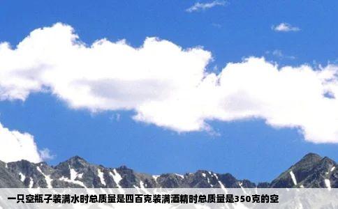 一只空瓶子装满水时总质量是四百克装满酒精时总质量是350克的空
