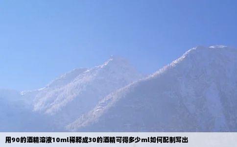 用90的酒精溶液10ml稀释成30的酒精可得多少ml如何配制写出