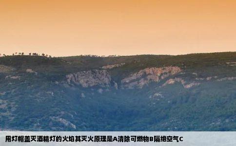用灯帽盖灭酒精灯的火焰其灭火原理是A清除可燃物B隔绝空气C