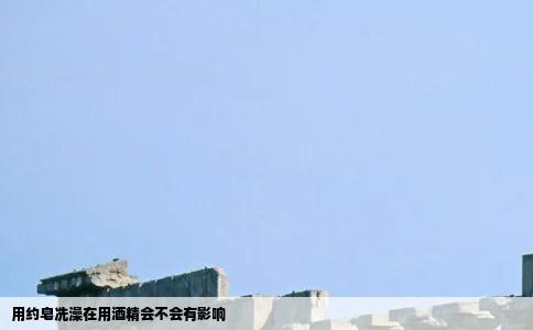 用约皂冼澡在用酒精会不会有影响