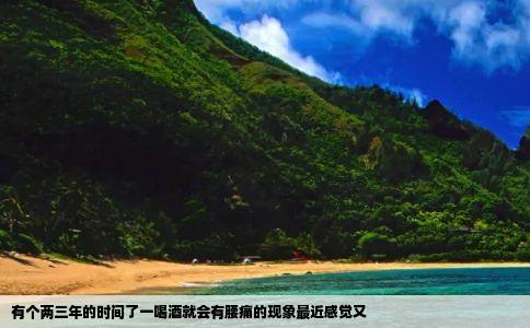 有个两三年的时间了一喝酒就会有腰痛的现象最近感觉又