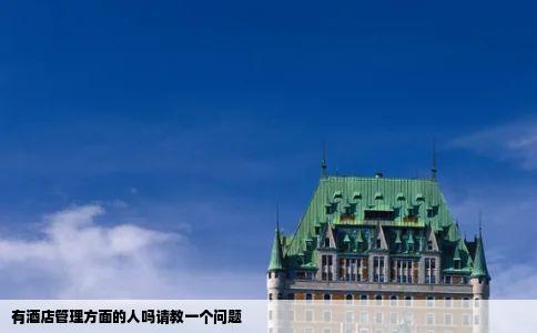 有酒店管理方面的人吗请教一个问题