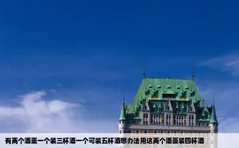 有两个酒壶一个装三杯酒一个可装五杯酒想办法用这两个酒壶装四杯酒