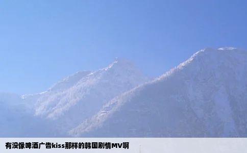 有没像啤酒广告kiss那样的韩国剧情MV啊