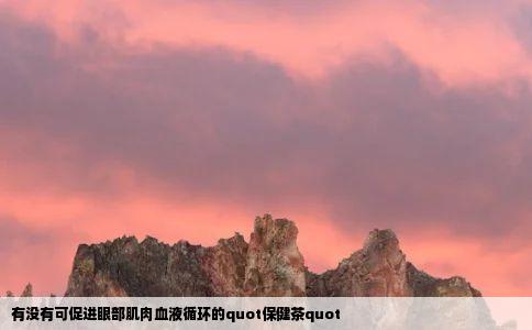 有没有可促进眼部肌肉血液循环的quot保健茶quot