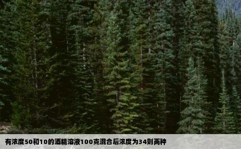 有浓度50和10的酒精溶液100克混合后浓度为34则两种