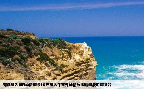 有浓度为8的酒精溶液10克加入千克纯酒精后酒精溶液的溶度会