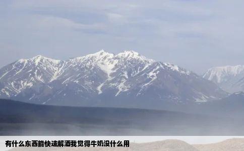 有什么东西能快速解酒我觉得牛奶没什么用