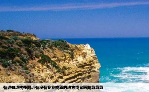 有谁知道杭州附近有没有专业戒酒的地方或者医院急急急
