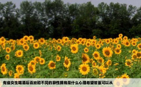 有些女生喝酒后喜欢和不同的异性拥抱是什么心理希望答案可以从