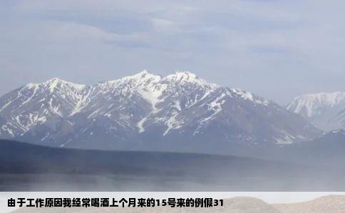 由于工作原因我经常喝酒上个月来的15号来的例假31