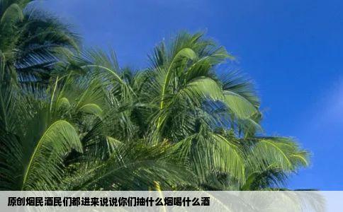 原创烟民酒民们都进来说说你们抽什么烟喝什么酒