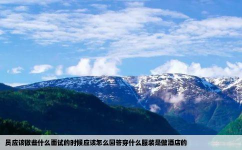 员应该做些什么面试的时候应该怎么回答穿什么服装是做酒店的
