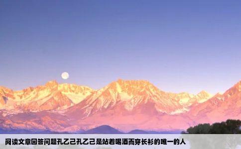 阅读文章回答问题孔乙己孔乙己是站着喝酒而穿长衫的唯一的人